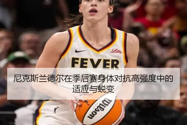 尼克斯兰德尔在季后赛身体对抗高强度中的适应与蜕变