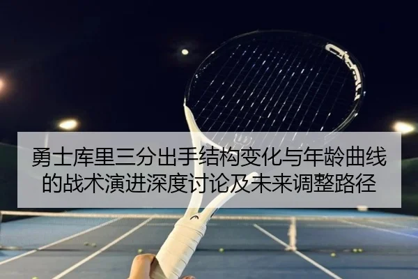 勇士库里三分出手结构变化与年龄曲线的战术演进深度讨论及未来调整路径