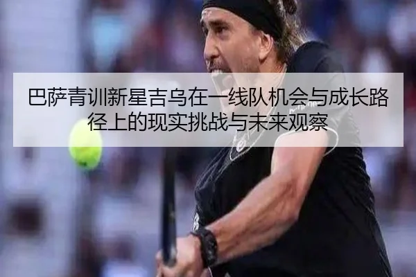 巴萨青训新星吉乌在一线队机会与成长路径上的现实挑战与未来观察 | kaiyun