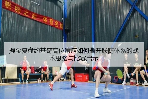 掘金复盘约基奇高位策应如何撕开联防体系的战术思路与比赛启示 | kaiyun