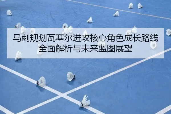 马刺规划瓦塞尔进攻核心角色成长路线全面解析与未来蓝图展望