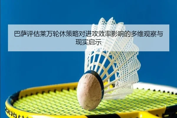 巴萨评估莱万轮休策略对进攻效率影响的多维观察与现实启示