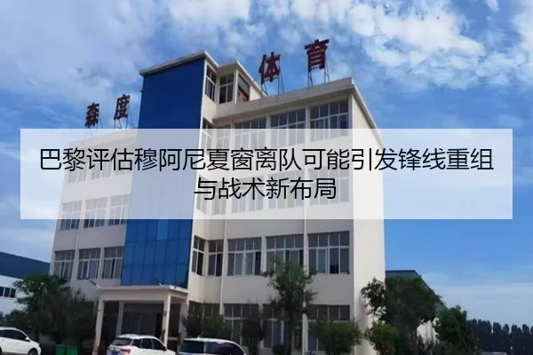 巴黎评估穆阿尼夏窗离队可能引发锋线重组与战术新布局