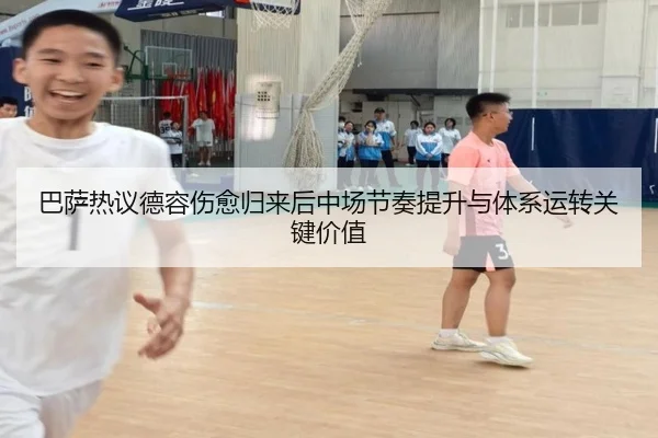 巴萨热议德容伤愈归来后中场节奏提升与体系运转关键价值