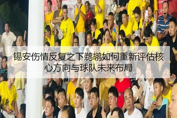 锡安伤情反复之下鹈鹕如何重新评估核心方向与球队未来布局