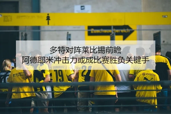 多特对阵莱比锡前瞻 阿德耶米冲击力或成比赛胜负关键手