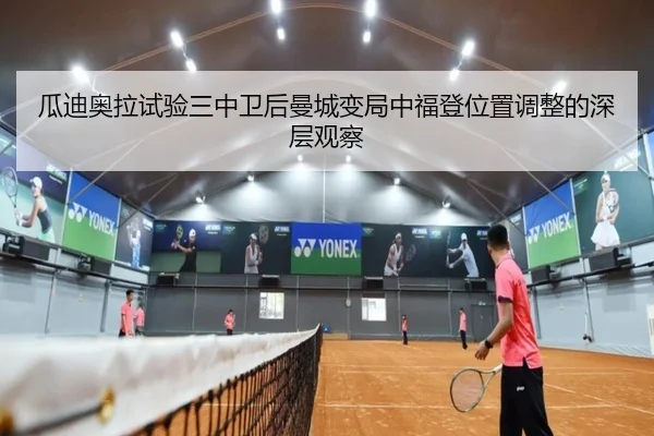 瓜迪奥拉试验三中卫后曼城变局中福登位置调整的深层观察