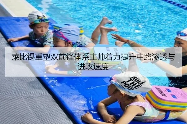 莱比锡重塑双前锋体系主帅着力提升中路渗透与进攻速度